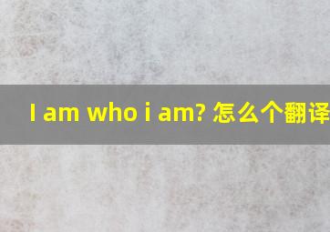 I am who i am? 怎么个翻译好