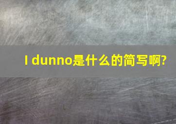 I dunno,是什么的简写啊?