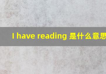 I have reading 是什么意思?