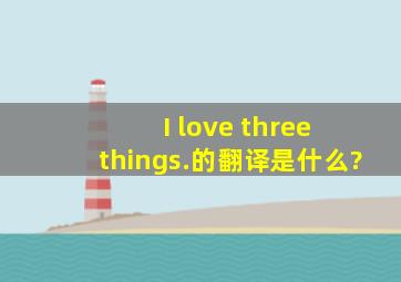 I love three things.的翻译是什么?