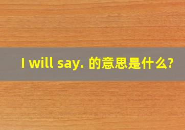 I will say. 的意思是什么?