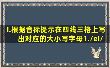 I.根据音标提示,在四线三格上写出对应的大小写字母1./eI/2./ef/3...