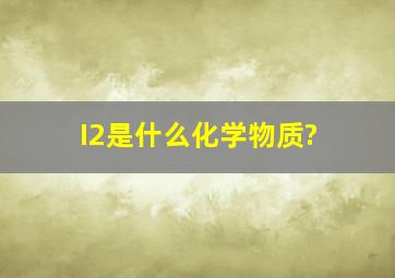 I2是什么化学物质?