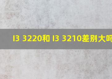 I3 3220和 I3 3210差别大吗?