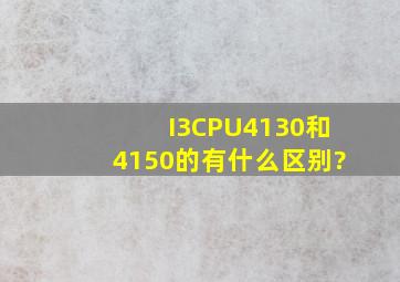 I3CPU4130和4150的有什么区别?