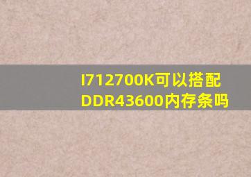 I712700K可以搭配DDR43600内存条吗