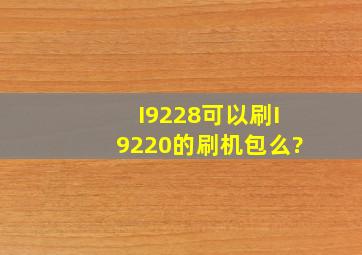 I9228可以刷I9220的刷机包么?