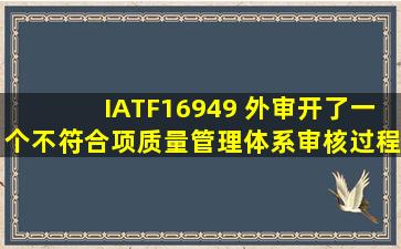 IATF16949 外审开了一个不符合项,质量管理体系审核过程不是完全...