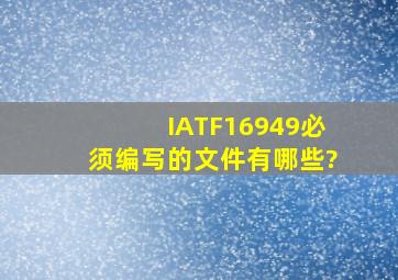 IATF16949必须编写的文件有哪些?