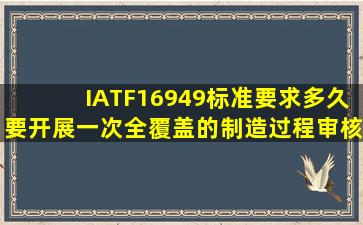 IATF16949标准要求多久要开展一次全覆盖的制造过程审核?( )