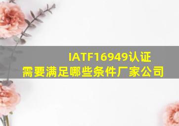 IATF16949认证需要满足哪些条件厂家,公司