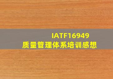 IATF16949质量管理体系培训感想