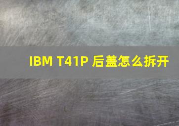 IBM T41P 后盖怎么拆开