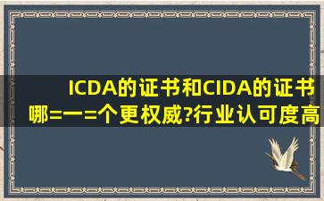 ICDA的证书和CIDA的证书哪=一=个更权威?行业认可度高?