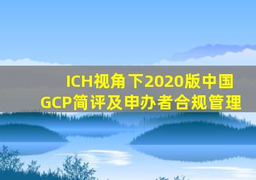 ICH视角下2020版中国GCP简评及申办者合规管理