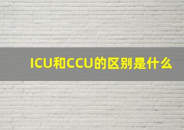 ICU和CCU的区别是什么(