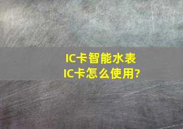 IC卡智能水表IC卡怎么使用?