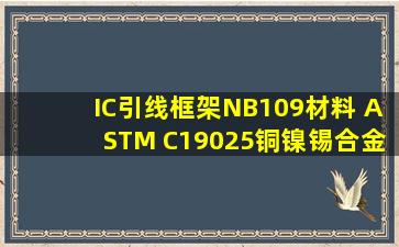 IC引线框架NB109材料 ASTM C19025铜镍锡合金 C19025是什么成分