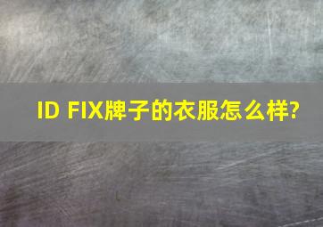 ID FIX牌子的衣服怎么样?