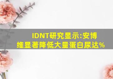 IDNT研究显示:安博维显著降低大量蛋白尿达()%