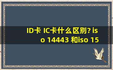 ID卡 IC卡什么区别? iso 14443 和iso 15693 协议分别是什么
