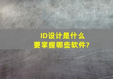 ID设计是什么,要掌握哪些软件?