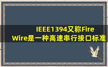 IEEE1394(又称Fire Wire)是一种高速串行接口标准,最高数据传输率...