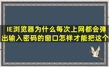 IE浏览器为什么每次上网都会弹出输入密码的窗口怎样才能把这个