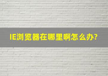 IE浏览器在哪里啊。怎么办?