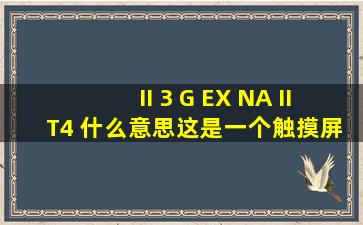 II 3 G EX NA II T4 什么意思这是一个触摸屏的防爆等级,不知道含义