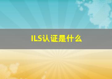 ILS认证是什么