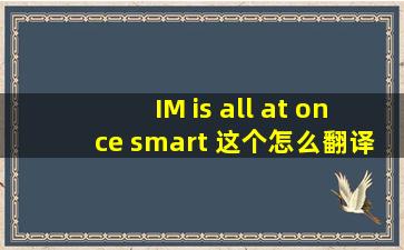 IM is all at once smart 这个怎么翻译呢?