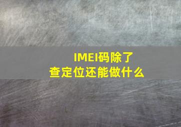 IMEI码除了查定位还能做什么