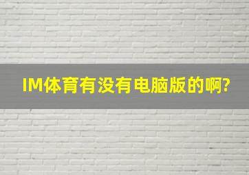 IM体育有没有电脑版的啊?