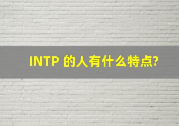 INTP 的人有什么特点?