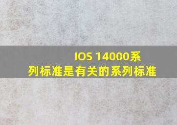 IOS 14000系列标准是有关()的系列标准。