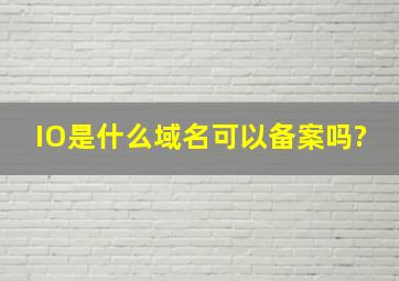 IO是什么域名,可以备案吗?