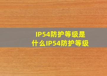 IP54防护等级是什么IP54防护等级