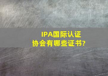 IPA国际认证协会有哪些证书?