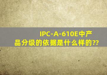 IPC-A-610E中产品分级的依据是什么样的??