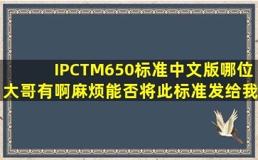 IPCTM650标准中文版,哪位大哥有啊,麻烦能否将此标准发给我,呵呵,...