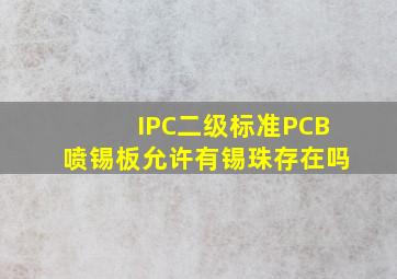 IPC二级标准PCB喷锡板允许有锡珠存在吗