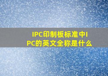 IPC印制板标准中IPC的英文全称是什么(