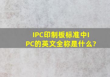 IPC印制板标准中IPC的英文全称是什么?