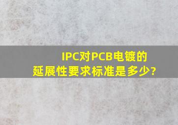 IPC对PCB电镀的延展性要求标准是多少?