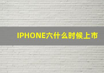 IPHONE六什么时候上市