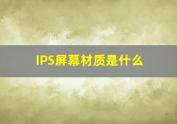 IPS屏幕材质是什么