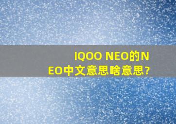 IQOO NEO的NEO中文意思啥意思?