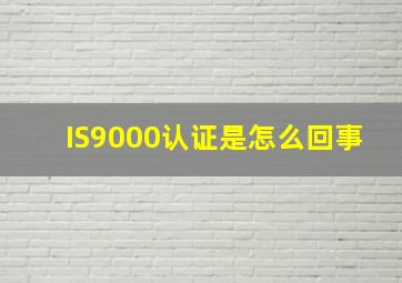 IS9000认证是怎么回事