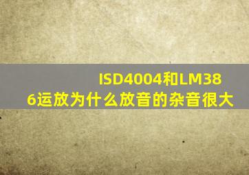 ISD4004和LM386运放为什么放音的杂音很大(